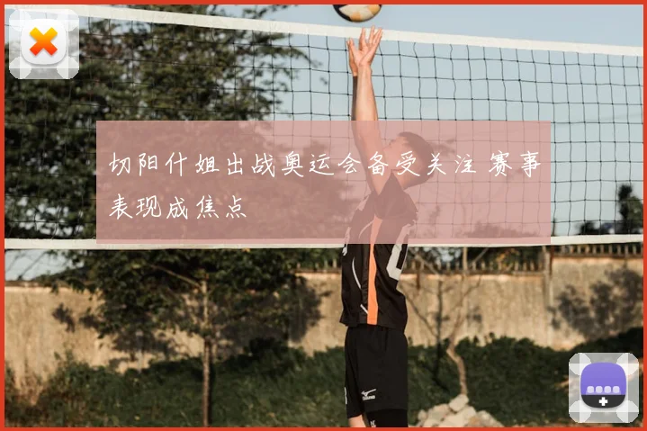 切阳什姐出战奥运会备受关注 赛事表现成焦点