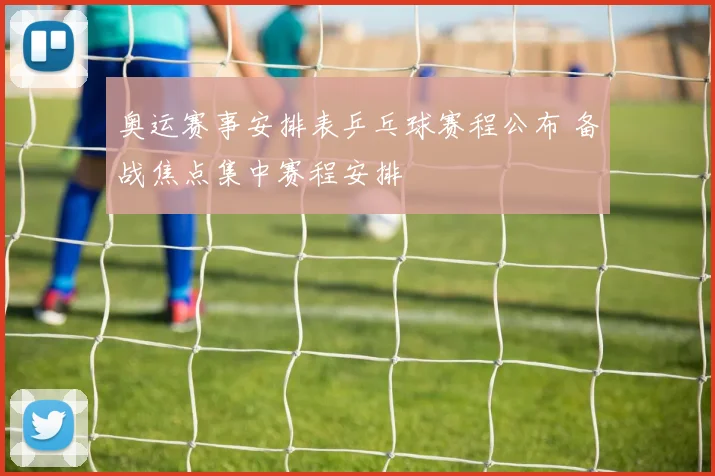 奥运赛事安排表乒乓球赛程公布 备战焦点集中赛程安排