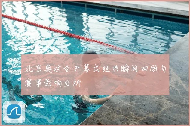 北京奥运会开幕式经典瞬间回顾与赛事影响分析