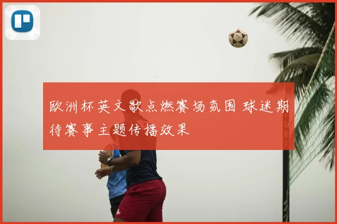欧洲杯英文歌点燃赛场氛围 球迷期待赛事主题传播效果