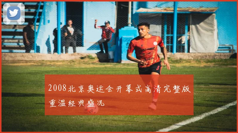 2008北京奥运会开幕式高清完整版重温经典盛况