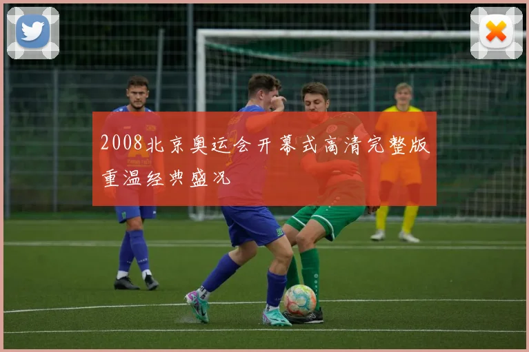2008北京奥运会开幕式高清完整版重温经典盛况