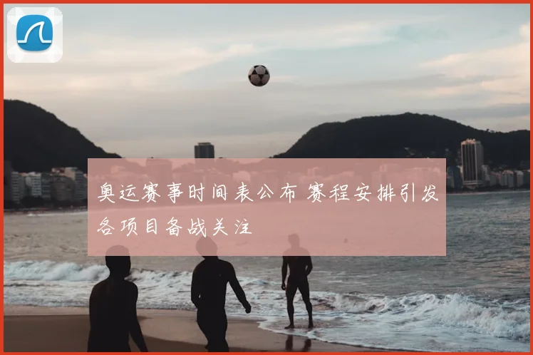 奥运赛事时间表公布 赛程安排引发各项目备战关注