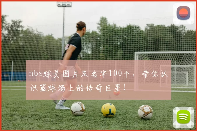 nba球员图片及名字100个，带你认识篮球场上的传奇巨星！