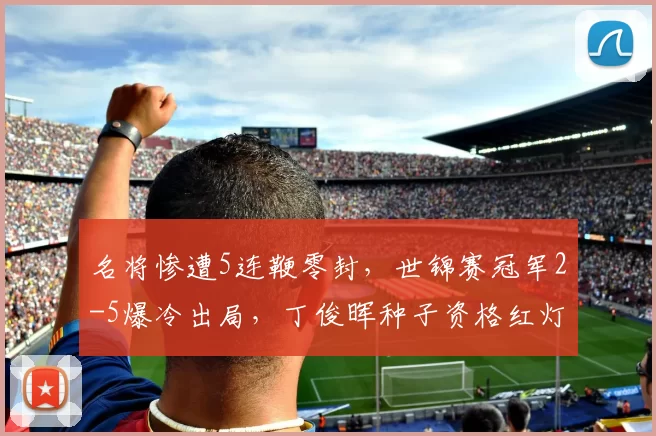 名将惨遭5连鞭零封，世锦赛冠军2-5爆冷出局，丁俊晖种子资格红灯