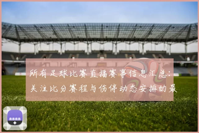 所有足球比赛直播赛事信息汇总：关注比分赛程与伤停动态安排的最新进展与看点