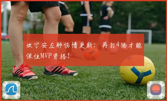 坎宁安左肺伤情更新：再打4场才能保住MVP资格！
