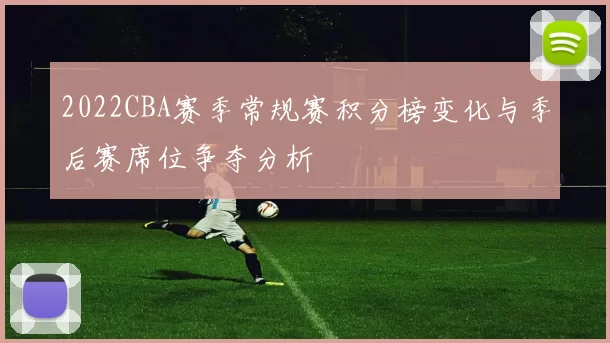 2022CBA赛季常规赛积分榜变化与季后赛席位争夺分析