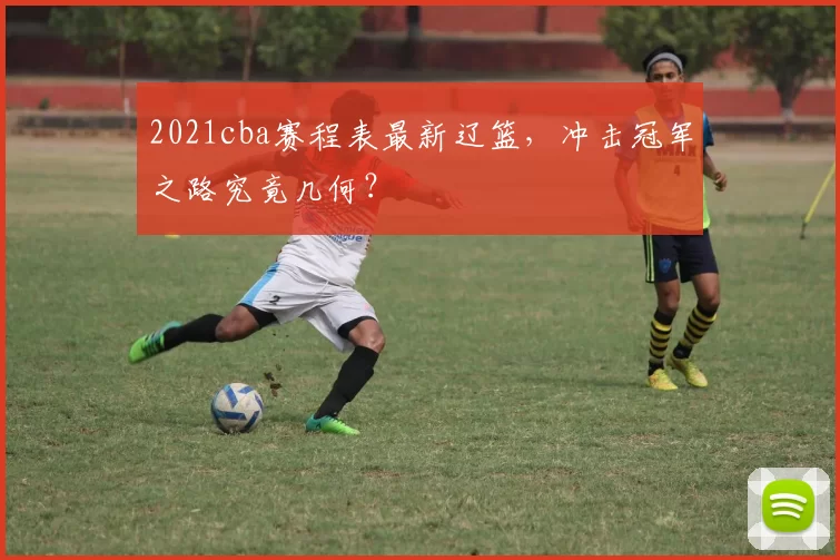 2021cba赛程表最新辽篮，冲击冠军之路究竟几何？