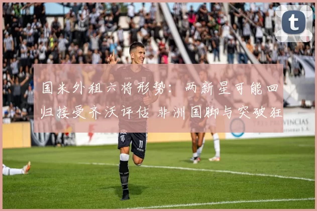 国米外租六将形势：两新星可能回归接受齐沃评估 非洲国脚与突破狂
