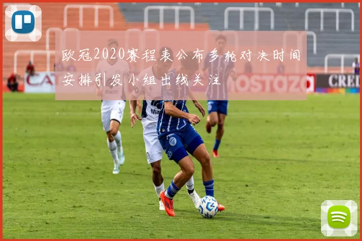 欧冠2020赛程表公布多轮对决时间安排引发小组出线关注