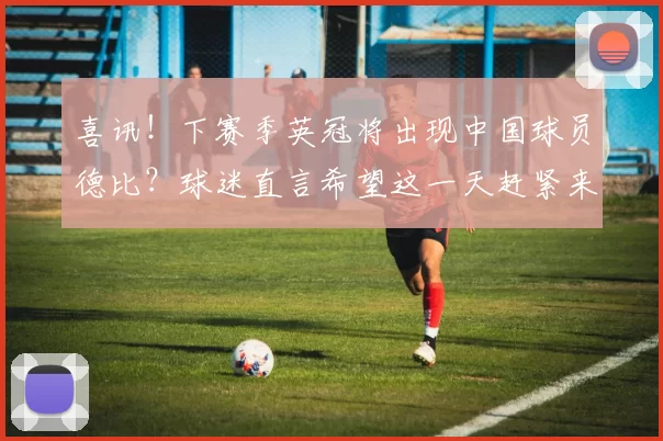 喜讯！下赛季英冠将出现中国球员德比？球迷直言希望这一天赶紧来