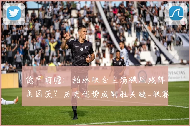 德甲前瞻：柏林联合主场碾压残阵美因茨？历史优势成制胜关键_联赛_主队_中场