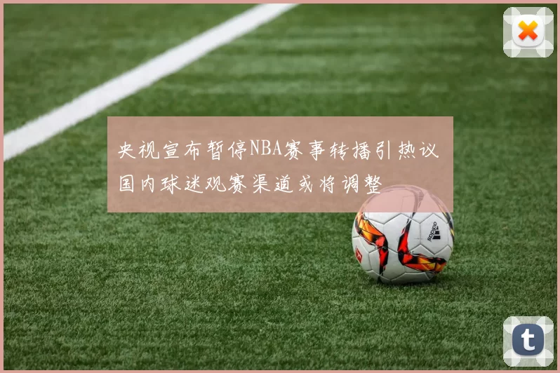 央视宣布暂停NBA赛事转播引热议 国内球迷观赛渠道或将调整