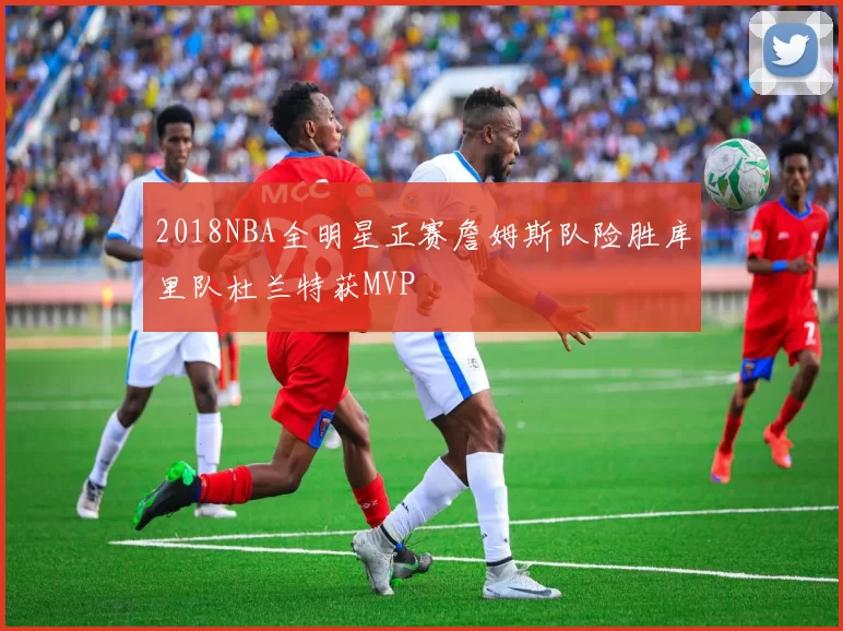 2018NBA全明星正赛詹姆斯队险胜库里队杜兰特获MVP