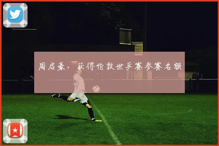 周启豪，获得伦敦世乒赛参赛名额