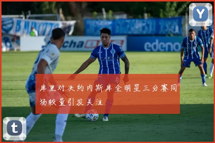 库里对决约内斯库全明星三分赛同场较量引发关注