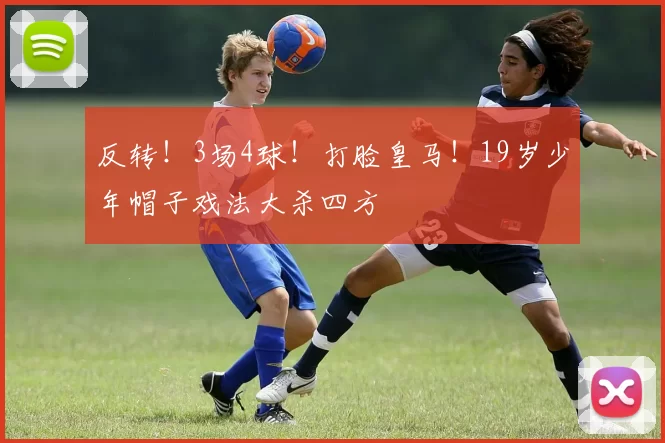 反转！3场4球！打脸皇马！19岁少年帽子戏法大杀四方