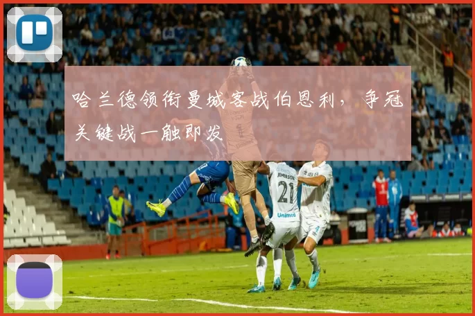 哈兰德领衔曼城客战伯恩利，争冠关键战一触即发