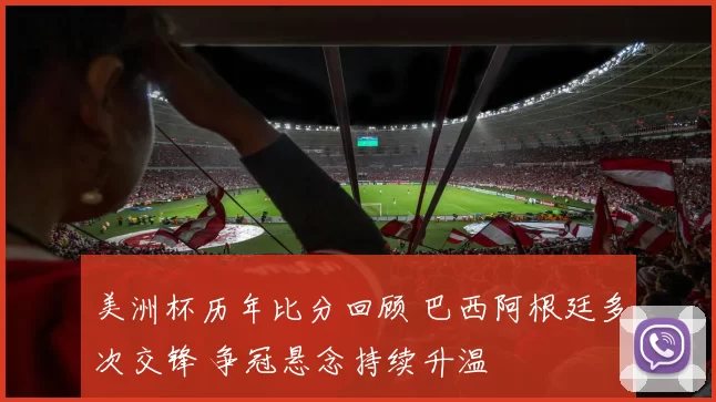 美洲杯历年比分回顾 巴西阿根廷多次交锋 争冠悬念持续升温