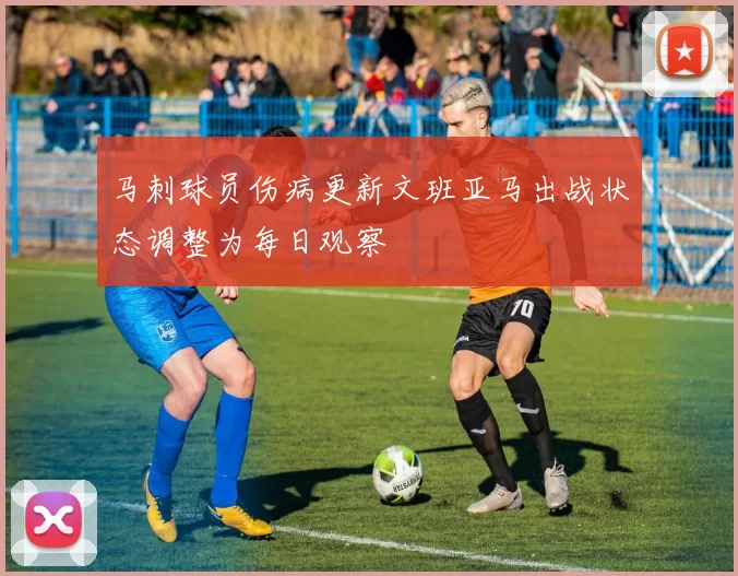 马刺球员伤病更新文班亚马出战状态调整为每日观察