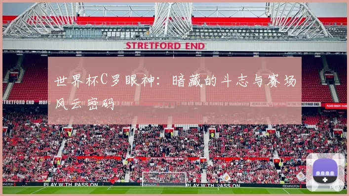 世界杯C罗眼神：暗藏的斗志与赛场风云密码