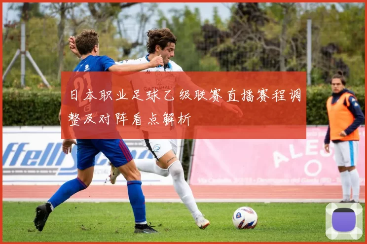 日本职业足球乙级联赛直播赛程调整及对阵看点解析