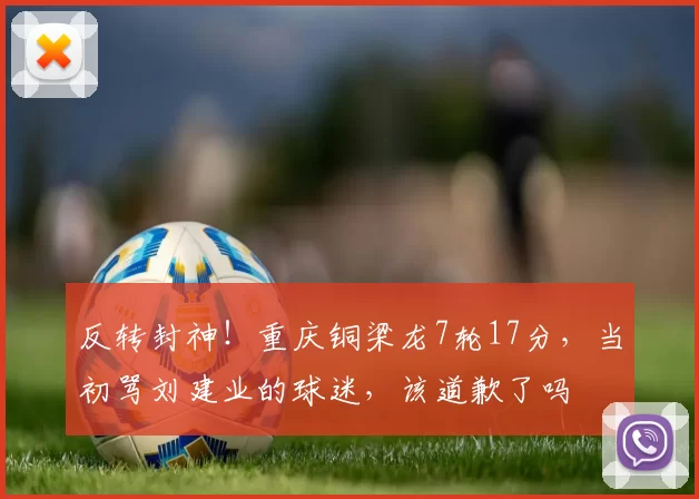 反转封神！重庆铜梁龙7轮17分，当初骂刘建业的球迷，该道歉了吗