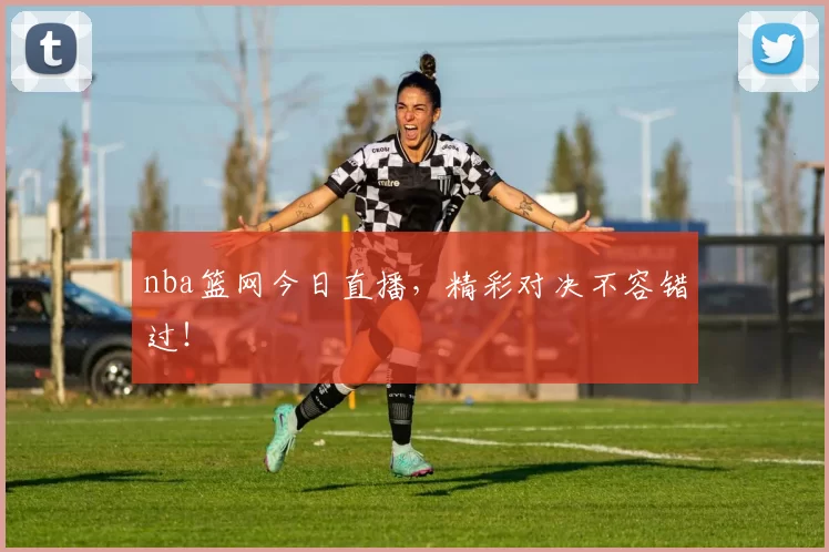 nba篮网今日直播，精彩对决不容错过！