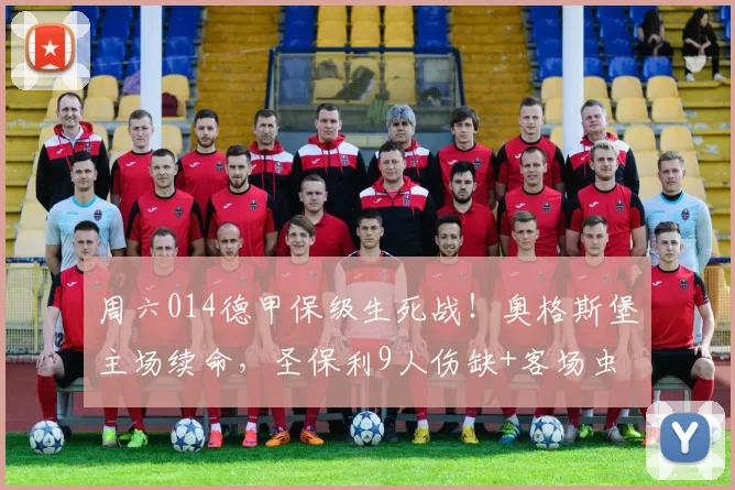周六014德甲保级生死战！奥格斯堡主场续命，圣保利9人伤缺+客场虫，比分精准锁死_核心_预测_保级战