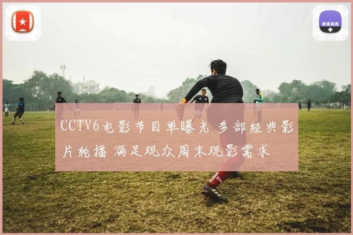 CCTV6电影节目单曝光 多部经典影片轮播 满足观众周末观影需求